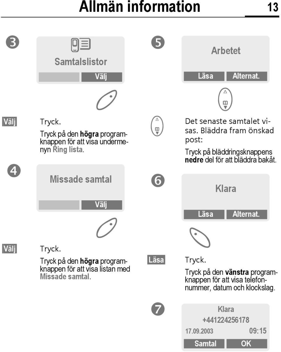 Bläddra fram önskad post: Tryck på bläddringsknappens nedre del för att bläddra bakåt. Klara Välj Välj Tryck.