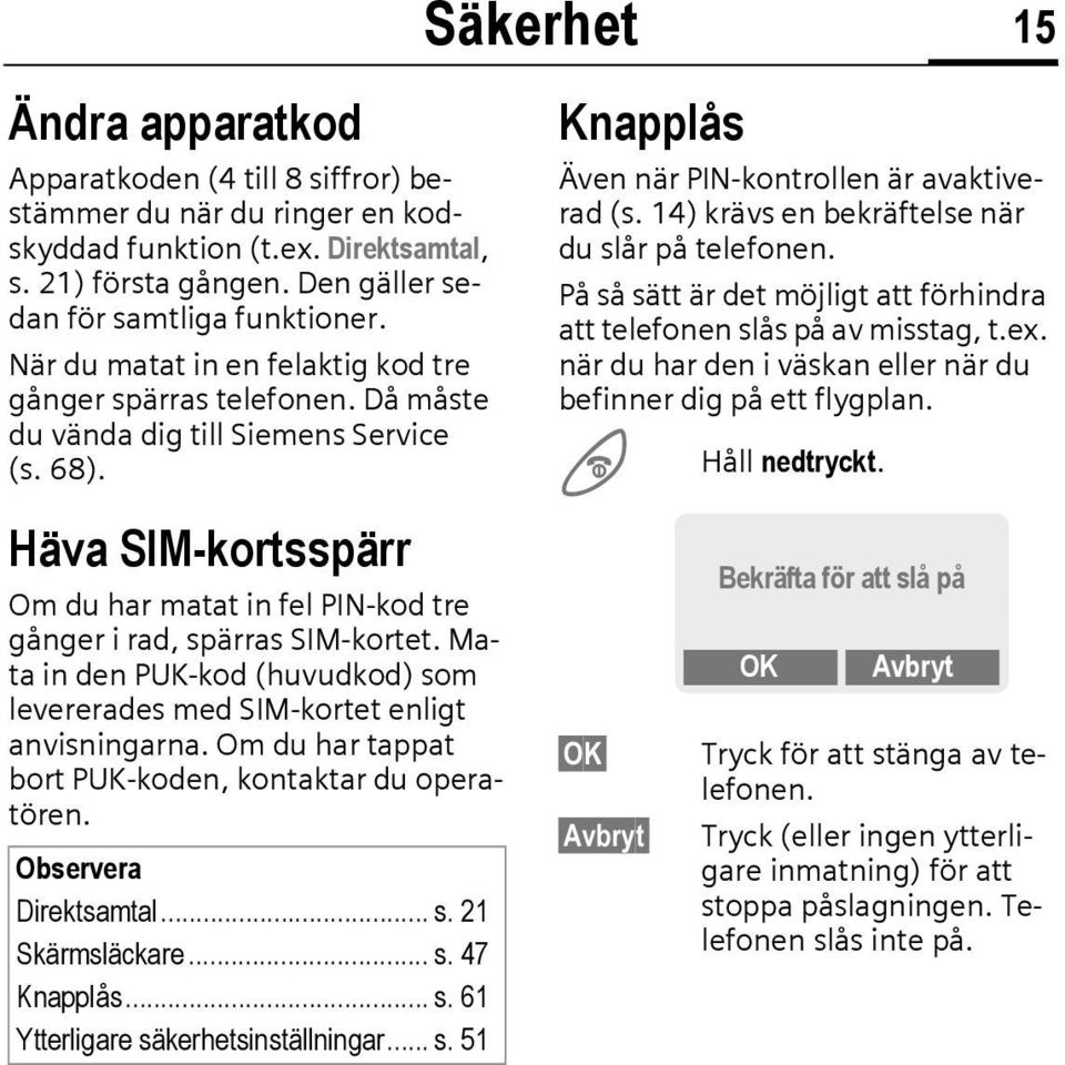 Häva SIM-kortsspärr Om du har matat in fel PIN-kod tre gånger i rad, spärras SIM-kortet. Mata in den PUK-kod (huvudkod) som levererades med SIM-kortet enligt anvisningarna.