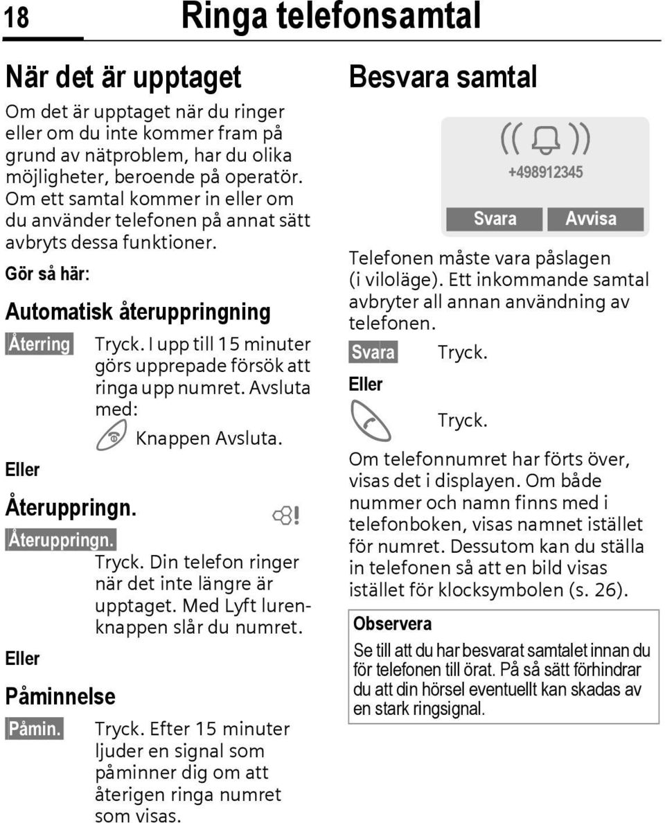 I upp till 15 minuter görs upprepade försök att ringa upp numret. Avsluta med: B Knappen Avsluta. Eller Återuppringn. L Återuppringn. Tryck. Din telefon ringer när det inte längre är upptaget.