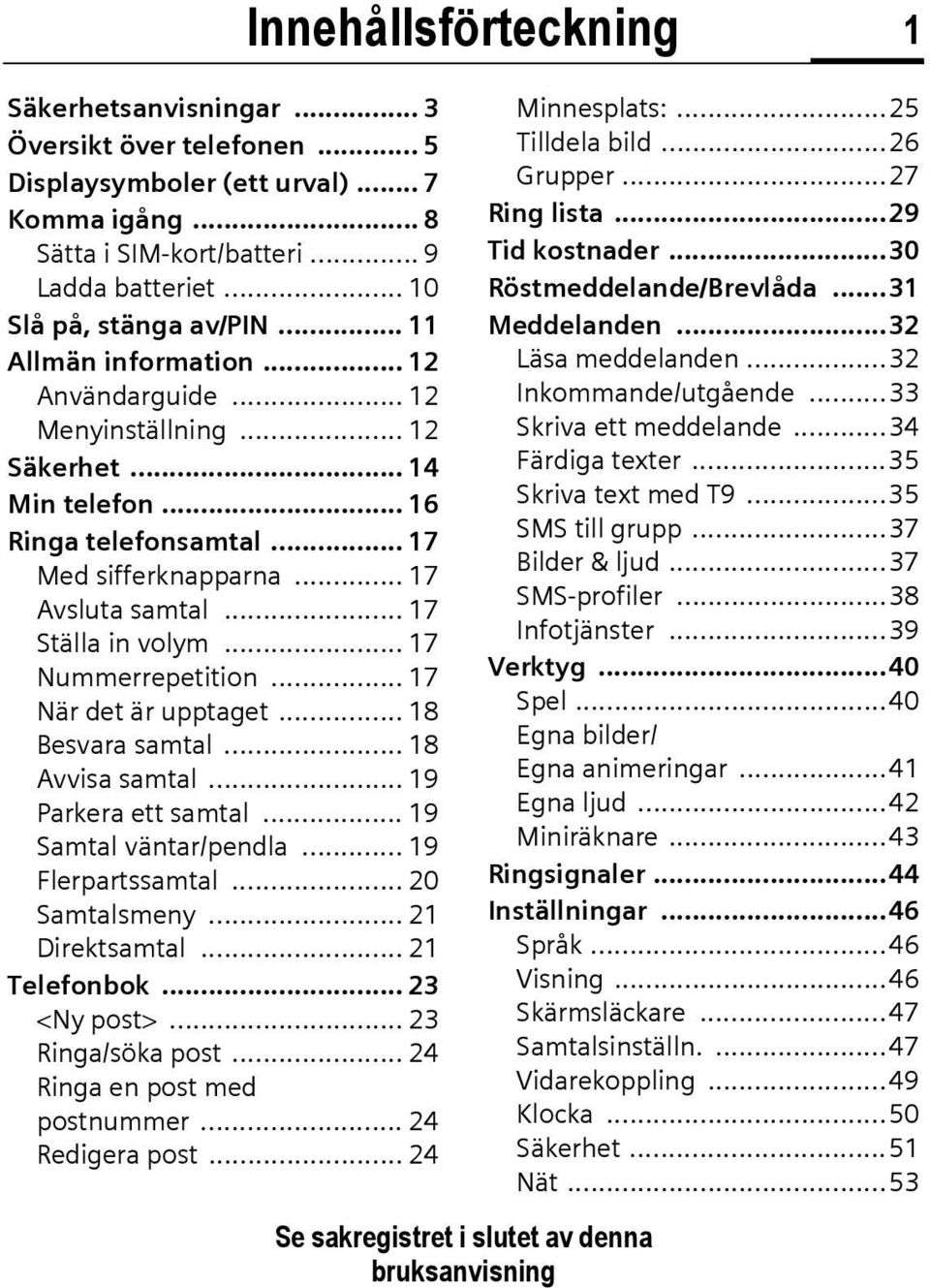 .. 17 Ställa in volym... 17 Nummerrepetition... 17 När det är upptaget... 18 Besvara samtal... 18 Avvisa samtal... 19 Parkera ett samtal... 19 Samtal väntar/pendla... 19 Flerpartssamtal.