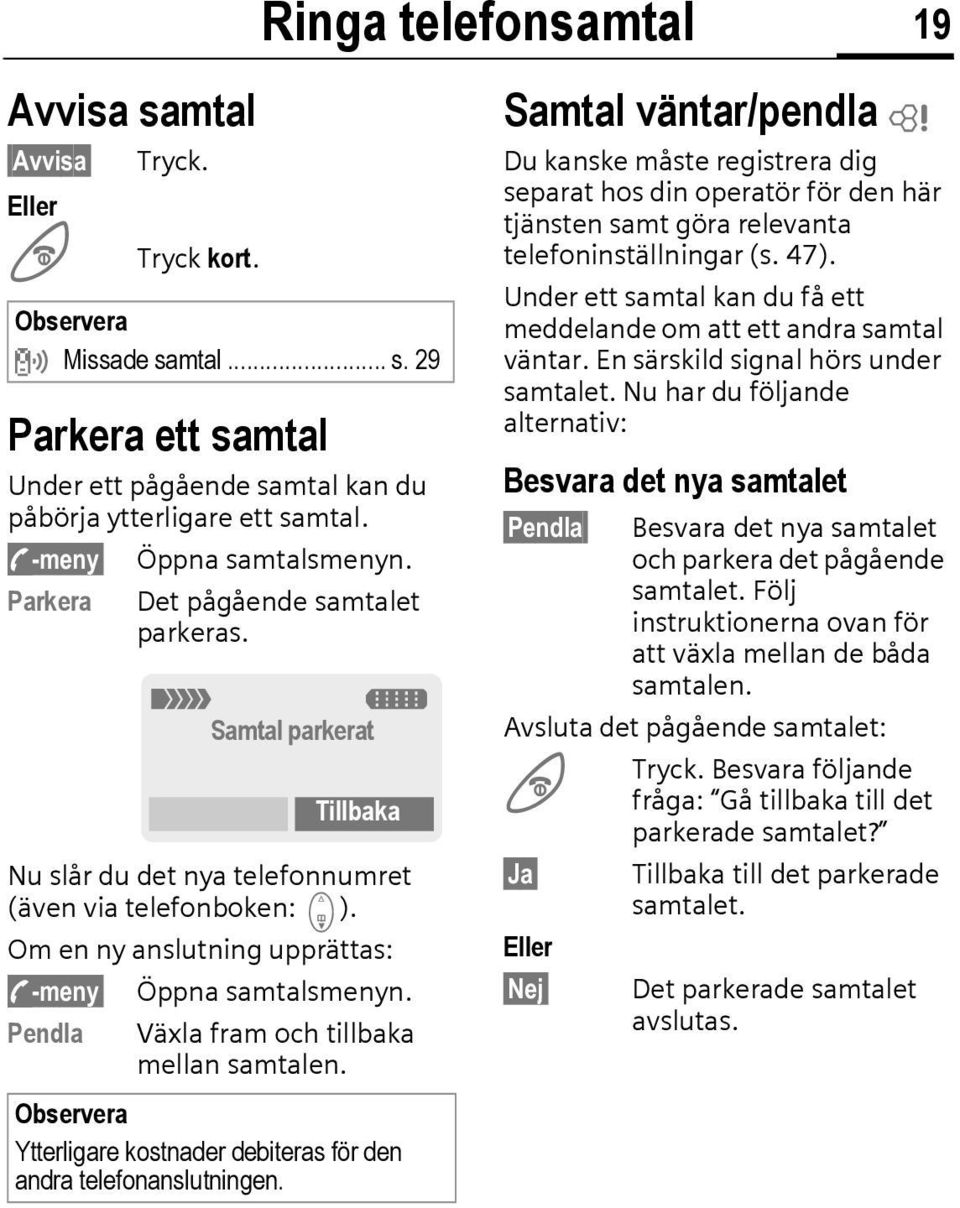 Om en ny anslutning upprättas: y-meny Öppna samtalsmenyn. Pendla Växla fram och tillbaka mellan samtalen. Observera Ytterligare kostnader debiteras för den andra telefonanslutningen.