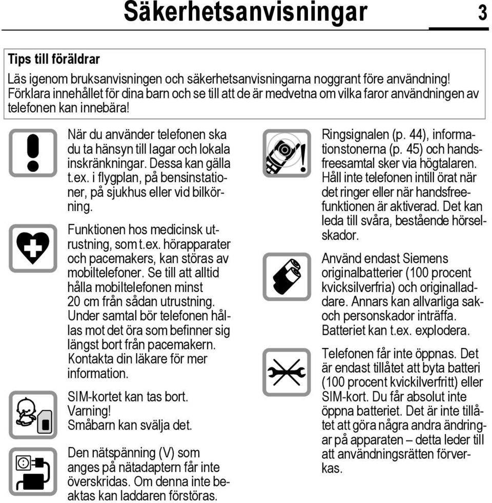 Dessa kan gälla t.ex. i flygplan, på bensinstationer, på sjukhus eller vid bilkörning. Funktionen hos medicinsk utrustning, som t.ex. hörapparater och pacemakers, kan störas av mobiltelefoner.