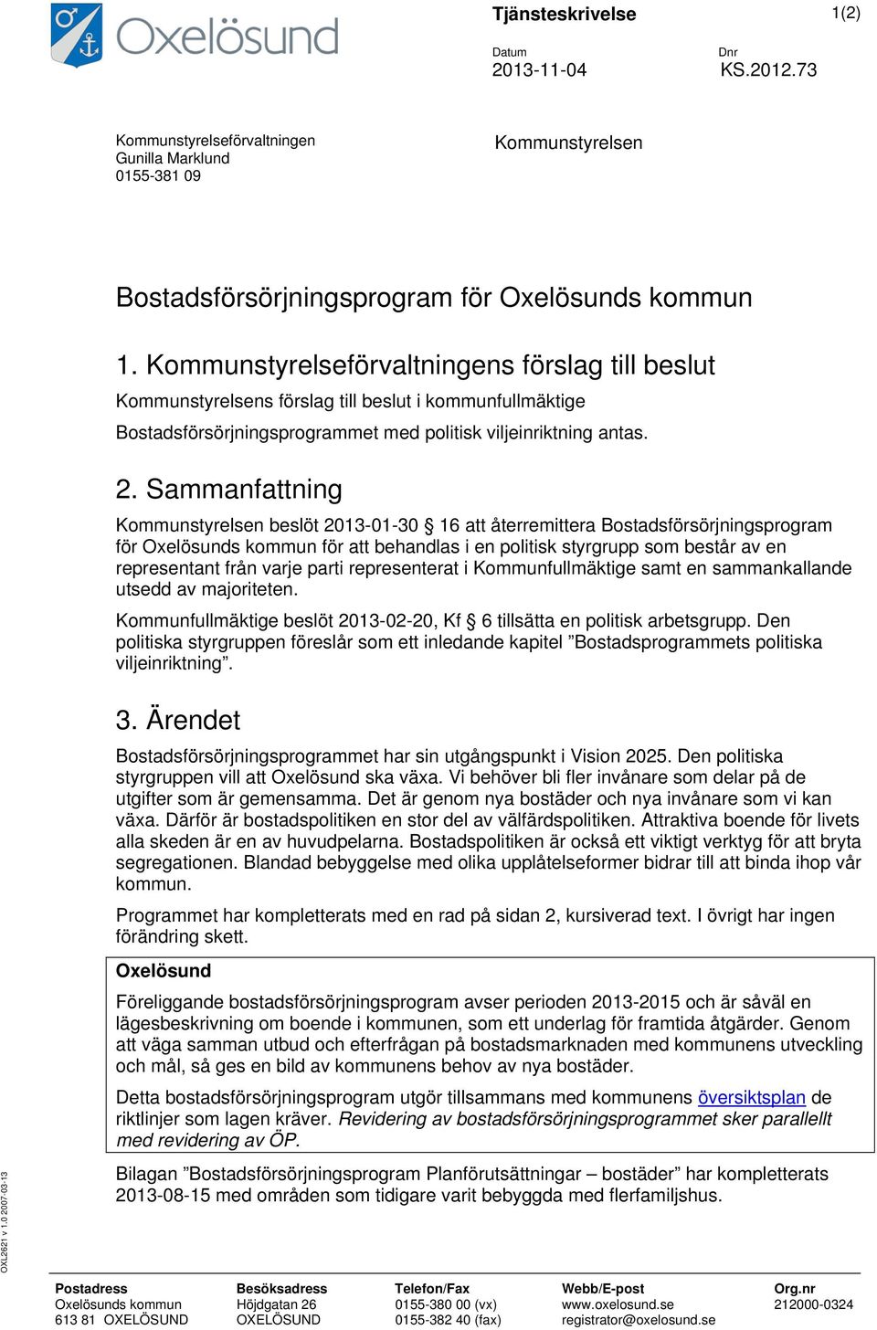 Sammanfattning Kommunstyrelsen beslöt 2013-01-30 16 att återremittera Bostadsförsörjningsprogram för Oxelösunds kommun för att behandlas i en politisk styrgrupp som består av en representant från