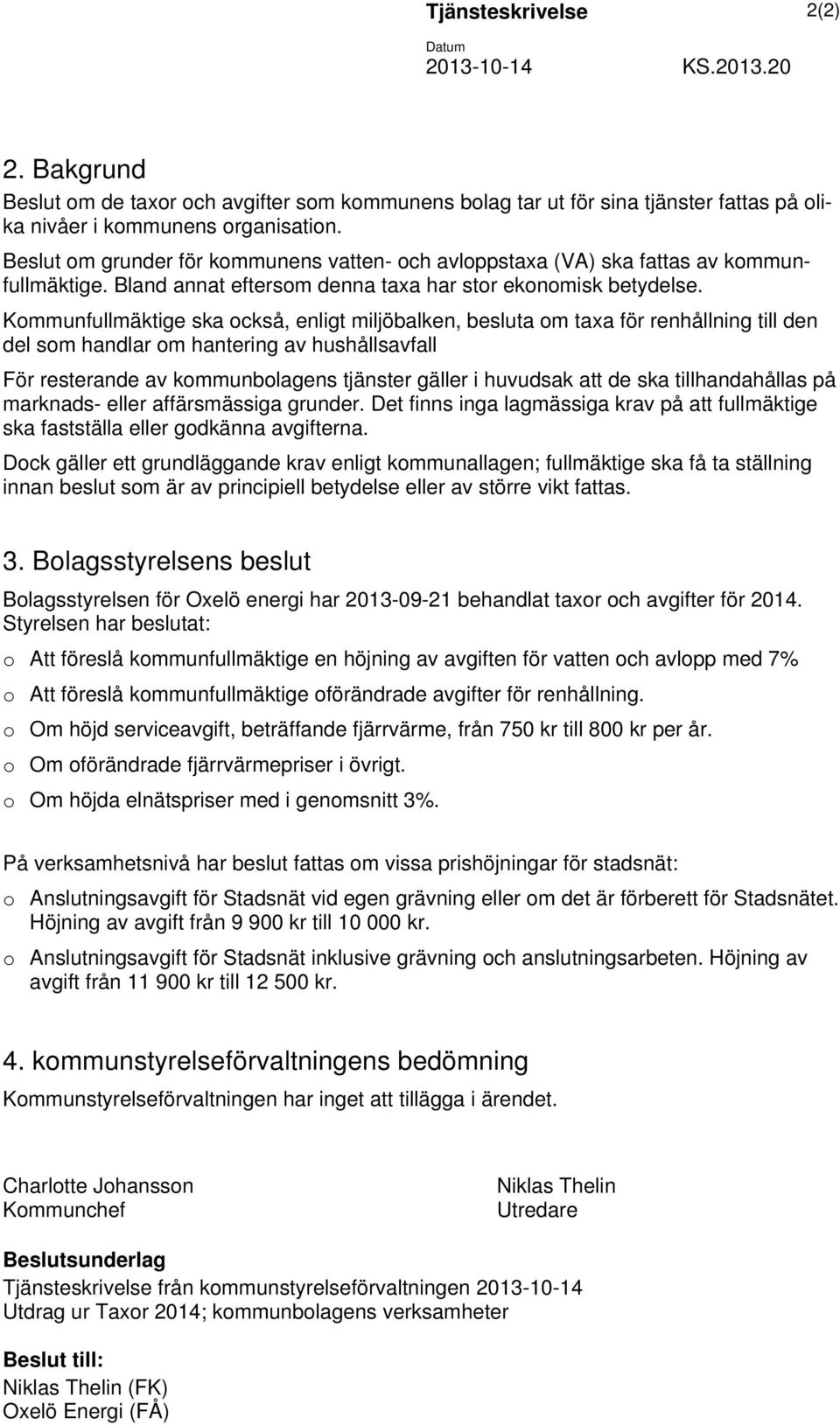 Kommunfullmäktige ska också, enligt miljöbalken, besluta om taxa för renhållning till den del som handlar om hantering av hushållsavfall För resterande av kommunbolagens tjänster gäller i huvudsak