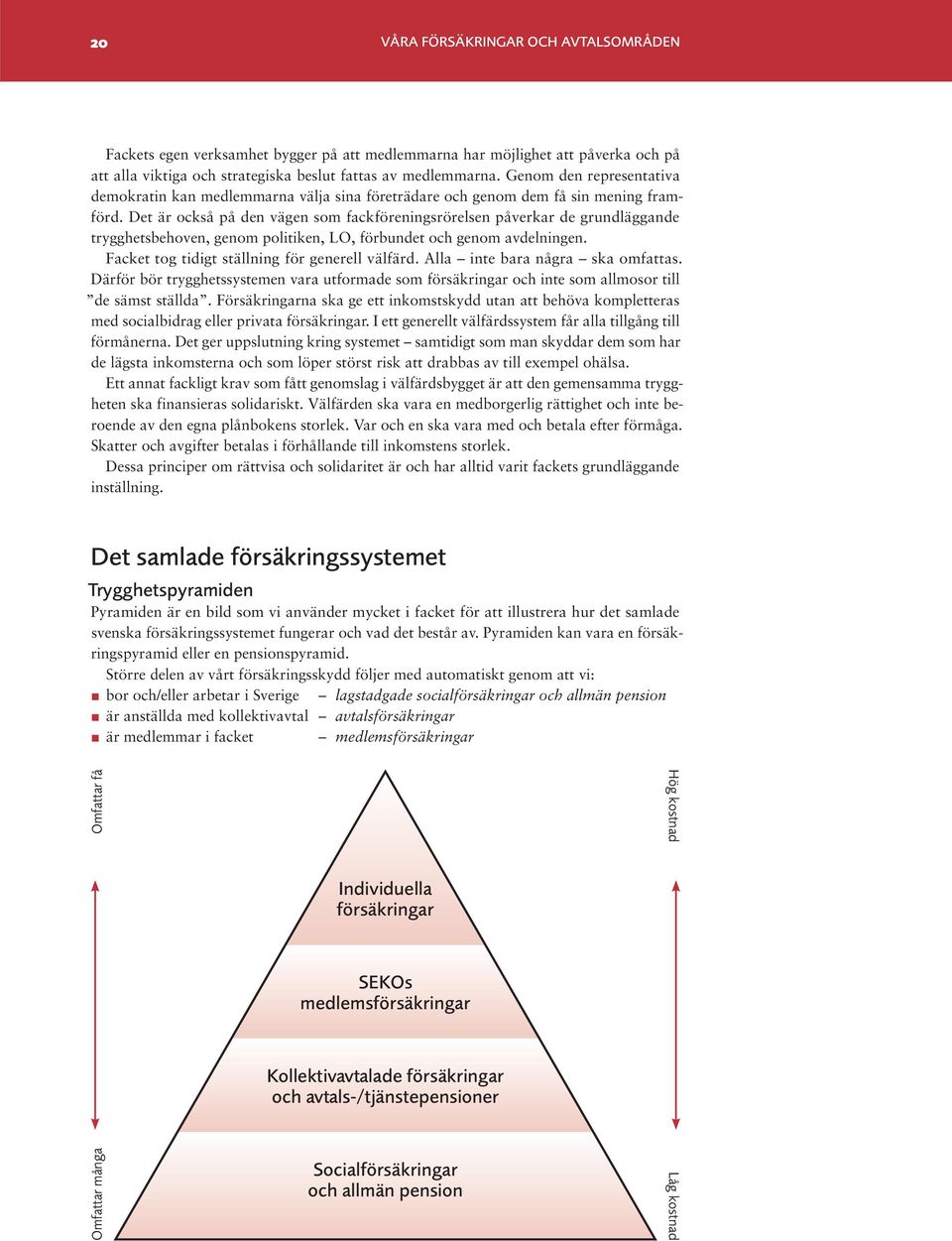 Det är också på den vägen som fackföreningsrörelsen påverkar de grundläggande trygghetsbehoven, genom politiken, LO, förbundet och genom avdelningen. Facket tog tidigt ställning för generell välfärd.