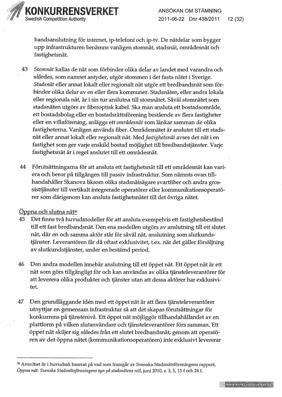 43 Stomnät kauas de nät som förbinder olika delar av landet med varandra och således, som namnet antyder, utgör stommen i det fasta nätet i Sverige.