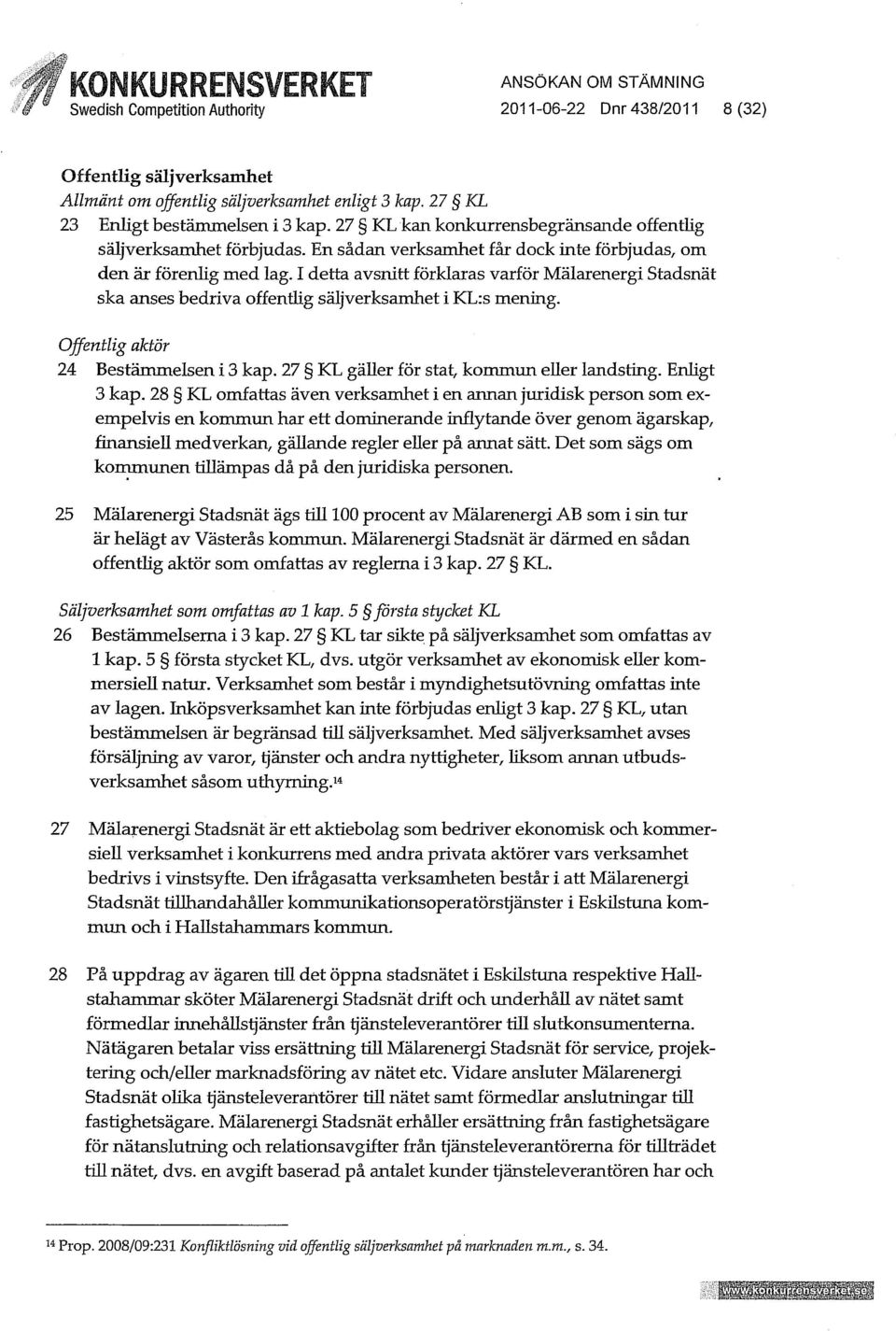 I detta avsnitt förklaras varför Mälarenergi Stadsnät ska anses bedriva offenthg säljverksamhet i KL:s mening. Offentlig aktör 24 Bestämmelsen i 3 kap. 27 KL gäuer för stat, kommun euer landsting.