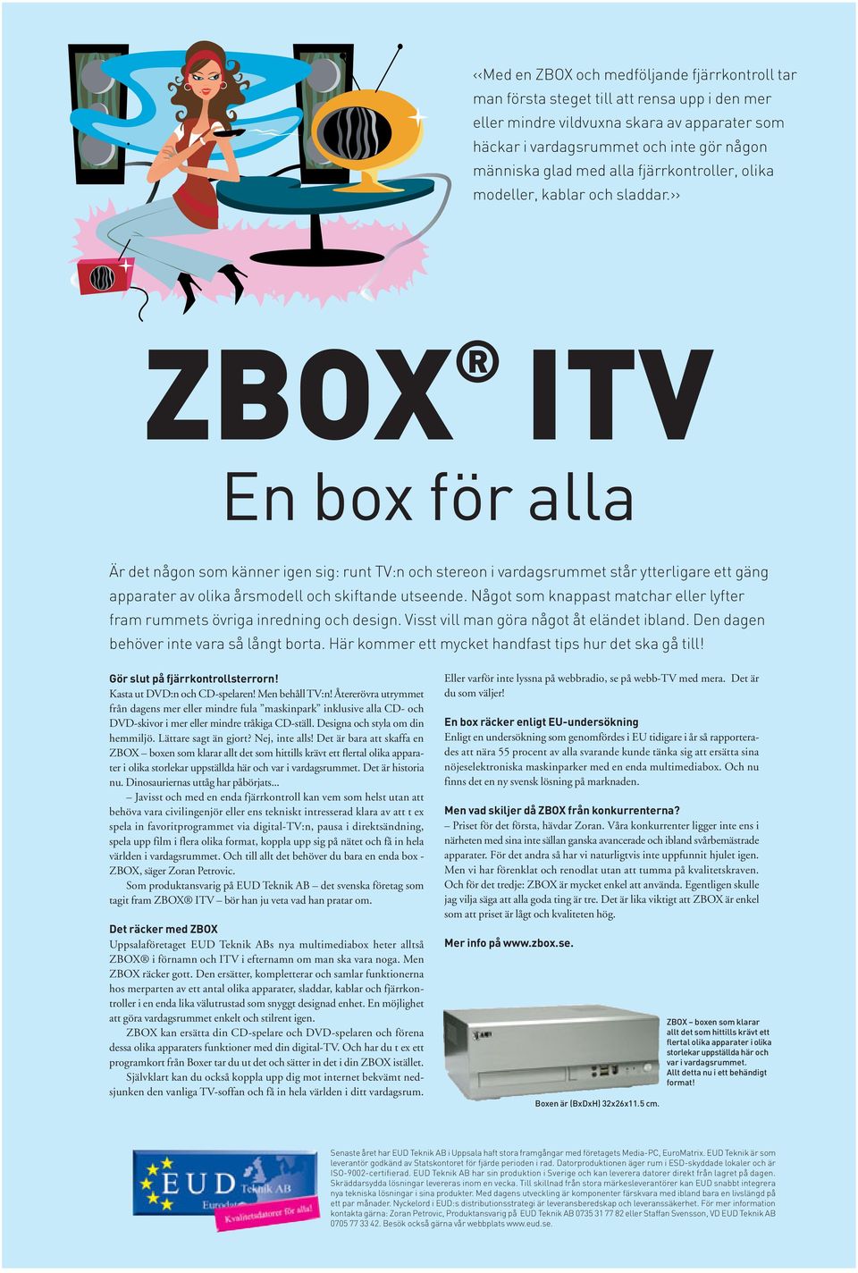 ZBOX ITV En box för alla Är det någon som känner igen sig: runt TV:n och stereon i vardagsrummet står ytterligare ett gäng apparater av olika årsmodell och skiftande utseende.