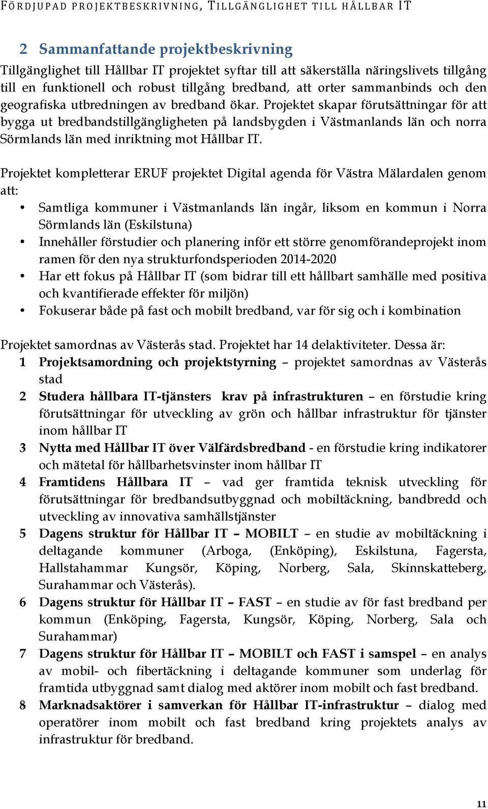 Projektet skapar förutsättningar för att bygga ut bredbandstillgängligheten på landsbygden i Västmanlands län och norra Sörmlands län med inriktning mot Hållbar IT.