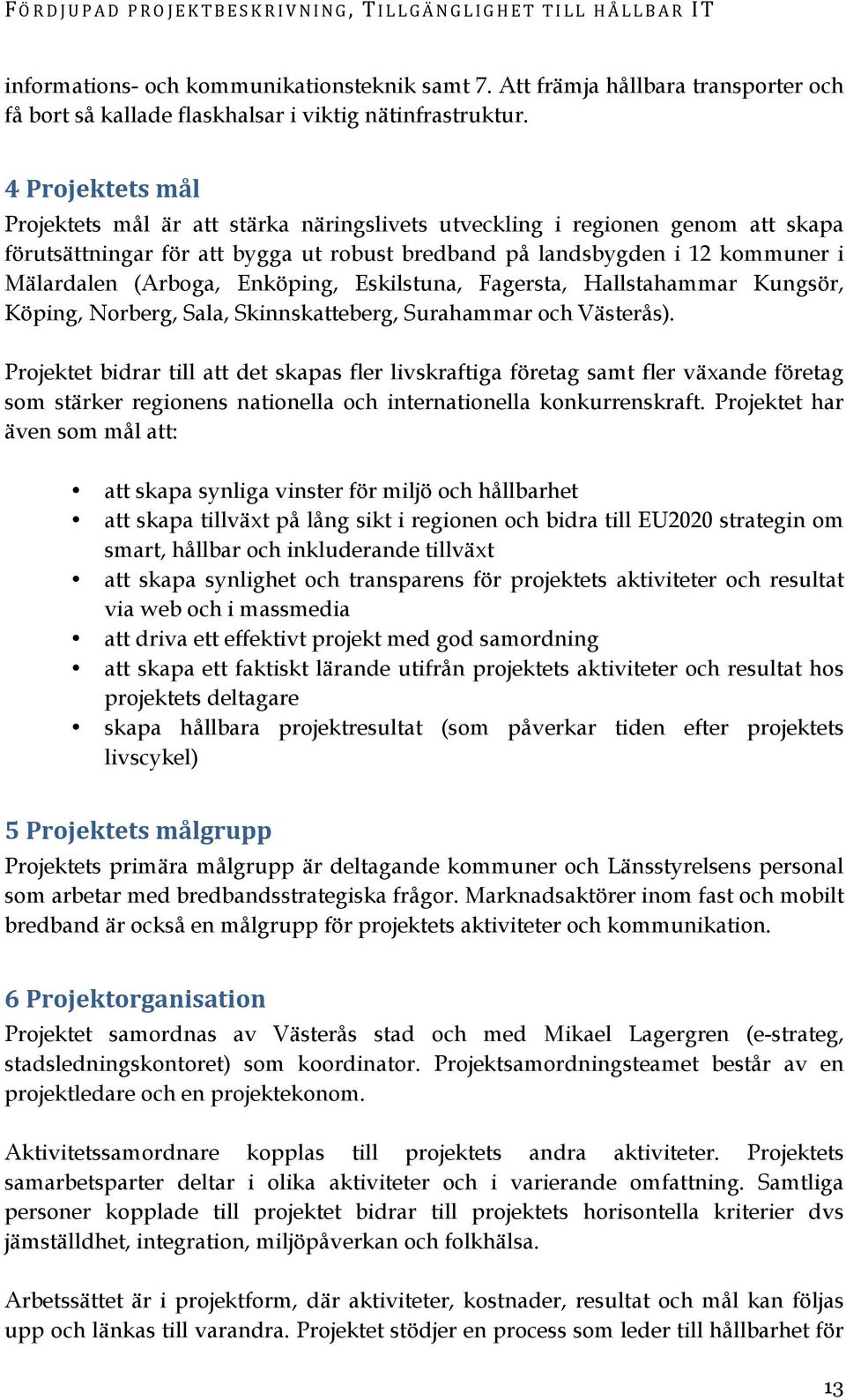 Enköping, Eskilstuna, Fagersta, Hallstahammar Kungsör, Köping, Norberg, Sala, Skinnskatteberg, Surahammar och Västerås).