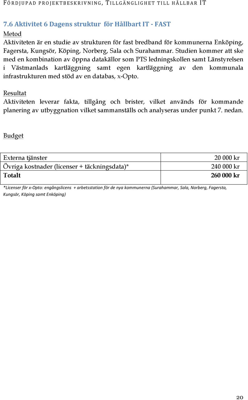 en databas, x-opto. Resultat Aktiviteten leverar fakta, tillgång och brister, vilket används för kommande planering av utbyggnation vilket sammanställs och analyseras under punkt 7. nedan.