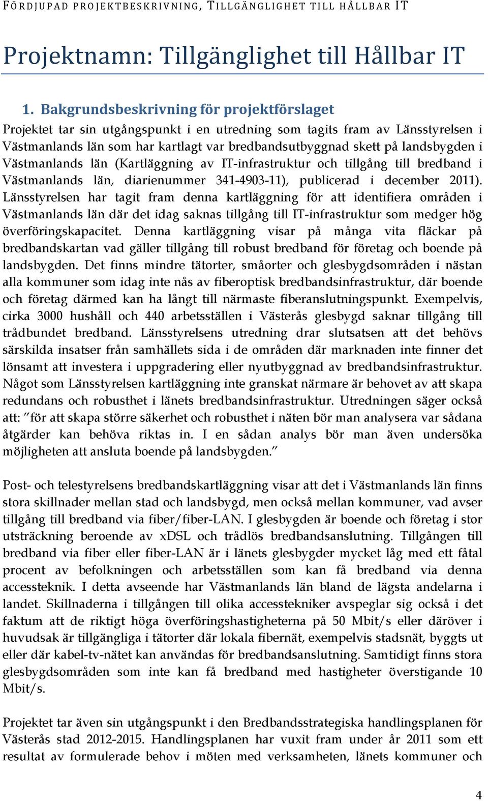 landsbygden i Västmanlands län (Kartläggning av IT-infrastruktur och tillgång till bredband i Västmanlands län, diarienummer 341-4903-11), publicerad i december 2011).