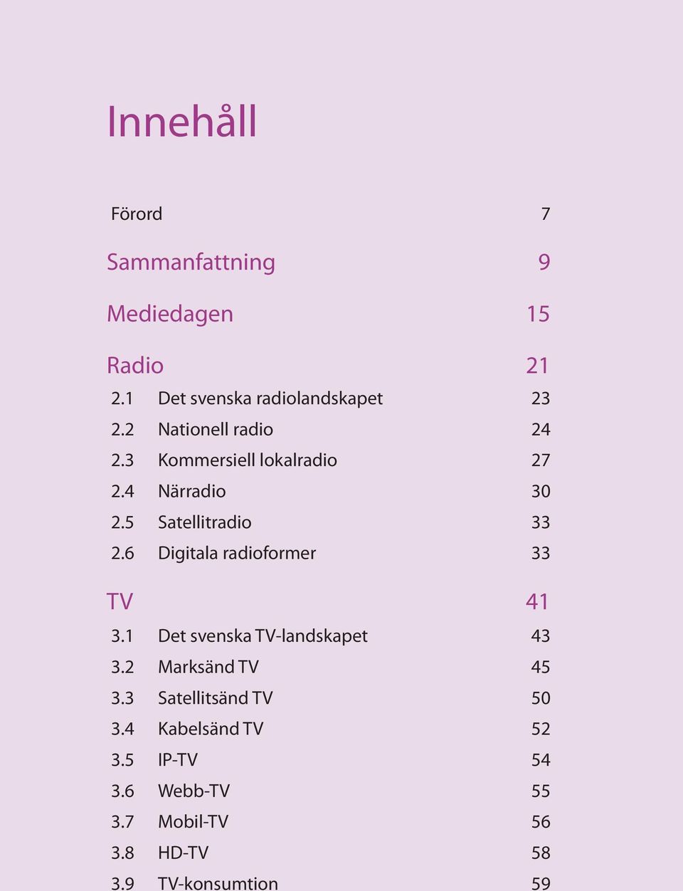 6 Digitala radioformer 33 TV 41 3.1 Det svenska TV-landskapet 43 3.2 Marksänd TV 45 3.