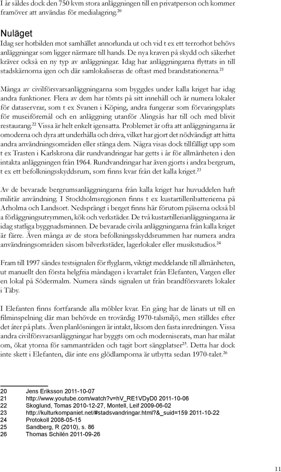 De nya kraven på skydd och säkerhet kräver också en ny typ av anläggningar. Idag har anläggningarna flyttats in till stadskärnorna igen och där samlokaliseras de oftast med brandstationerna.