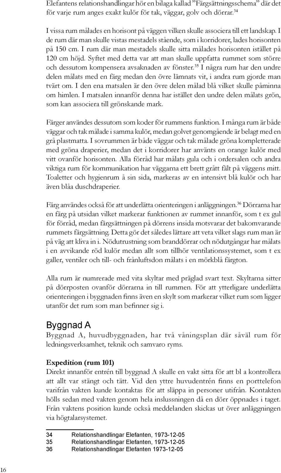 I rum där man mestadels skulle sitta målades horisonten istället på 120 cm höjd. Syftet med detta var att man skulle uppfatta rummet som större och dessutom kompensera avsaknaden av fönster.