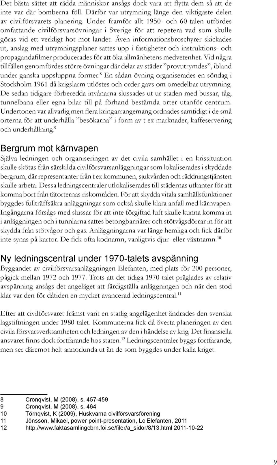 Även informationsbroschyrer skickades ut, anslag med utrymningsplaner sattes upp i fastigheter och instruktions- och propagandafilmer producerades för att öka allmänhetens medvetenhet.