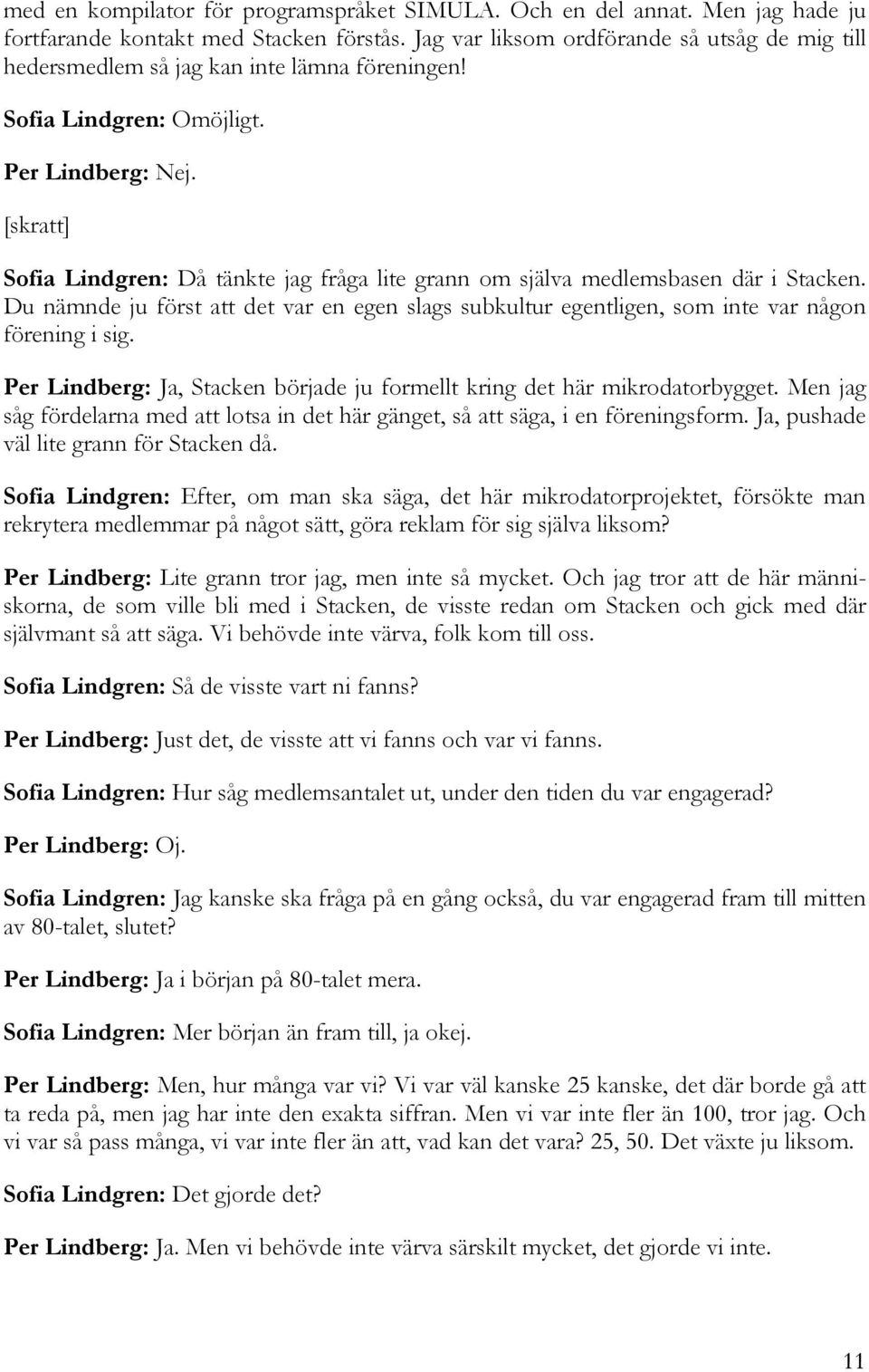 [skratt] Sofia Lindgren: Då tänkte jag fråga lite grann om själva medlemsbasen där i Stacken. Du nämnde ju först att det var en egen slags subkultur egentligen, som inte var någon förening i sig.