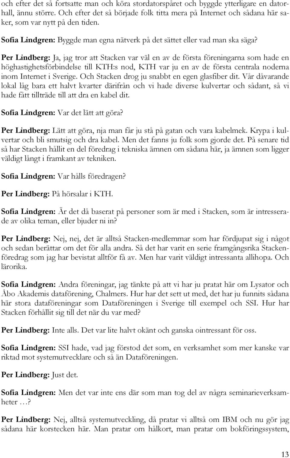 Per Lindberg: Ja, jag tror att Stacken var väl en av de första föreningarna som hade en höghastighetsförbindelse till KTH:s nod, KTH var ju en av de första centrala noderna inom Internet i Sverige.