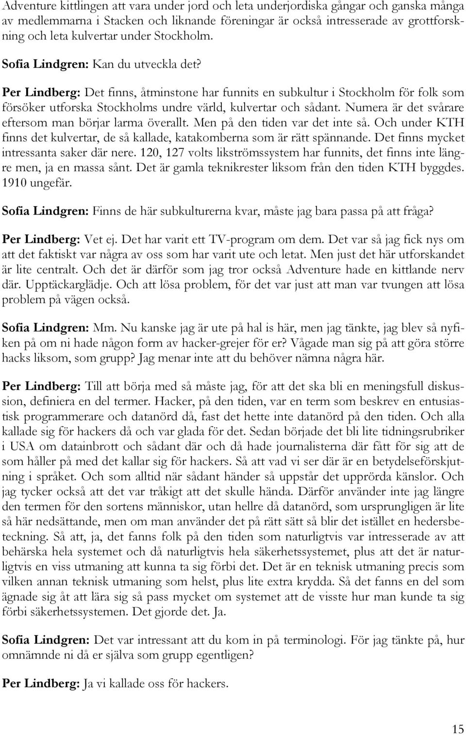 Per Lindberg: Det finns, åtminstone har funnits en subkultur i Stockholm för folk som försöker utforska Stockholms undre värld, kulvertar och sådant.