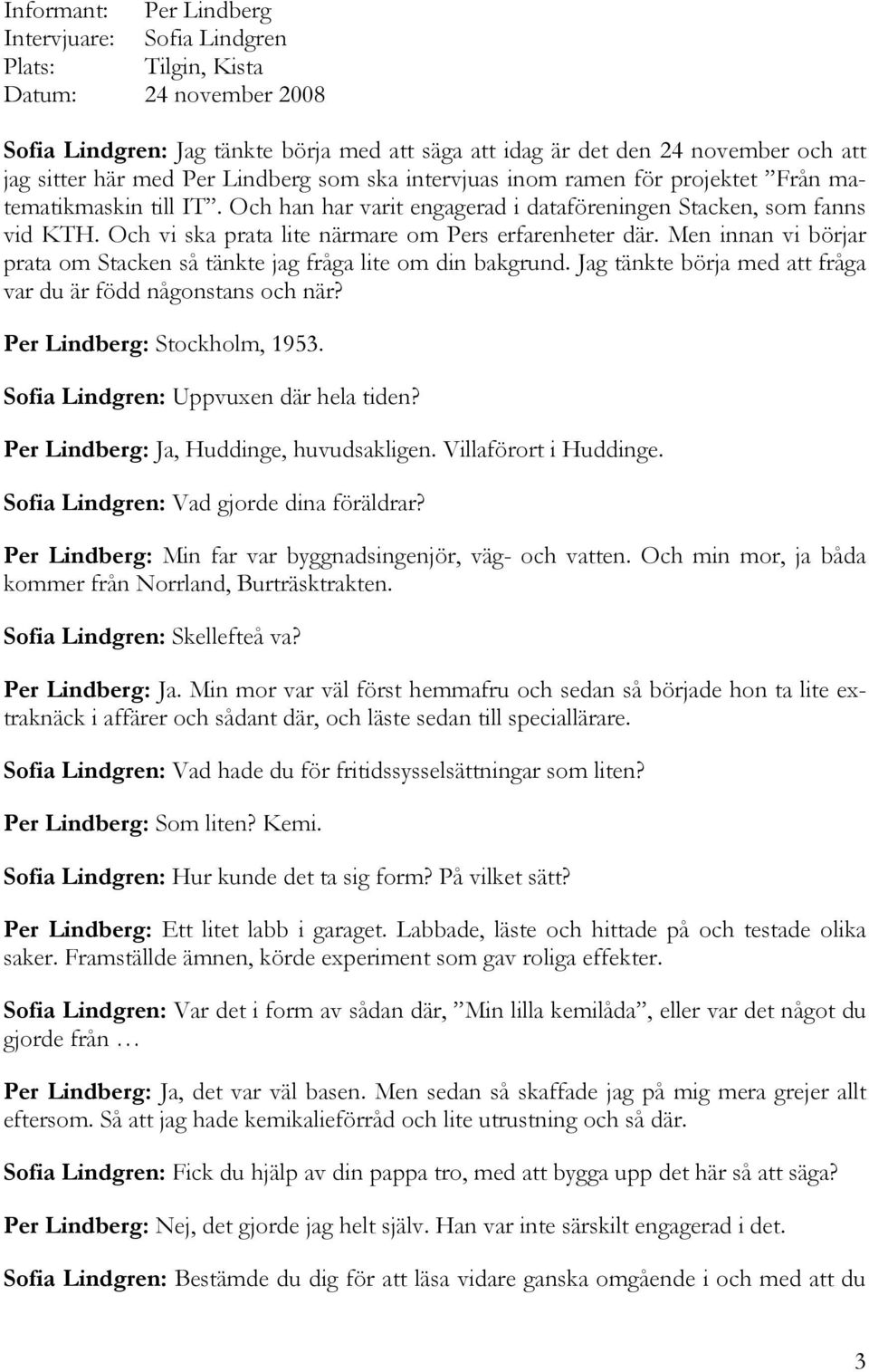 Och vi ska prata lite närmare om Pers erfarenheter där. Men innan vi börjar prata om Stacken så tänkte jag fråga lite om din bakgrund. Jag tänkte börja med att fråga var du är född någonstans och när?