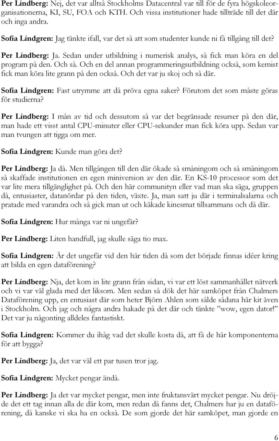 Och så. Och en del annan programmeringsutbildning också, som kemist fick man köra lite grann på den också. Och det var ju skoj och så där. Sofia Lindgren: Fast utrymme att då pröva egna saker?