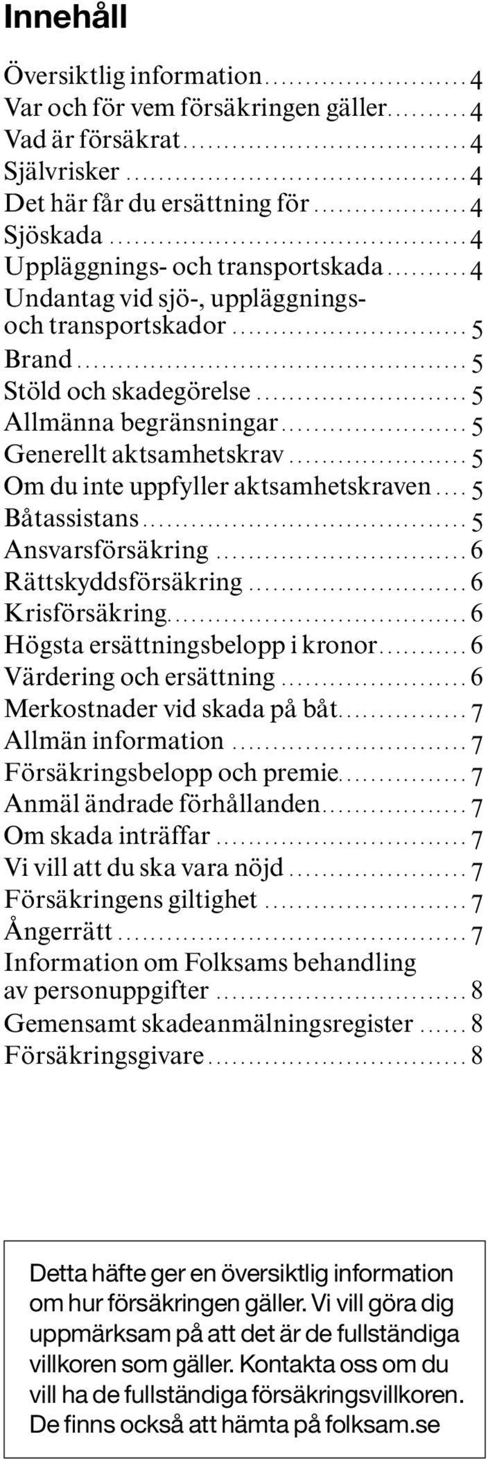 .. 5 Om du inte uppfyller aktsamhetskraven... 5 Båtassistans.... 5 Ansvarsförsäkring...6 Rättskyddsförsäkring...6 Krisförsäkring..................................... 6 Högsta ersättningsbelopp i kronor.