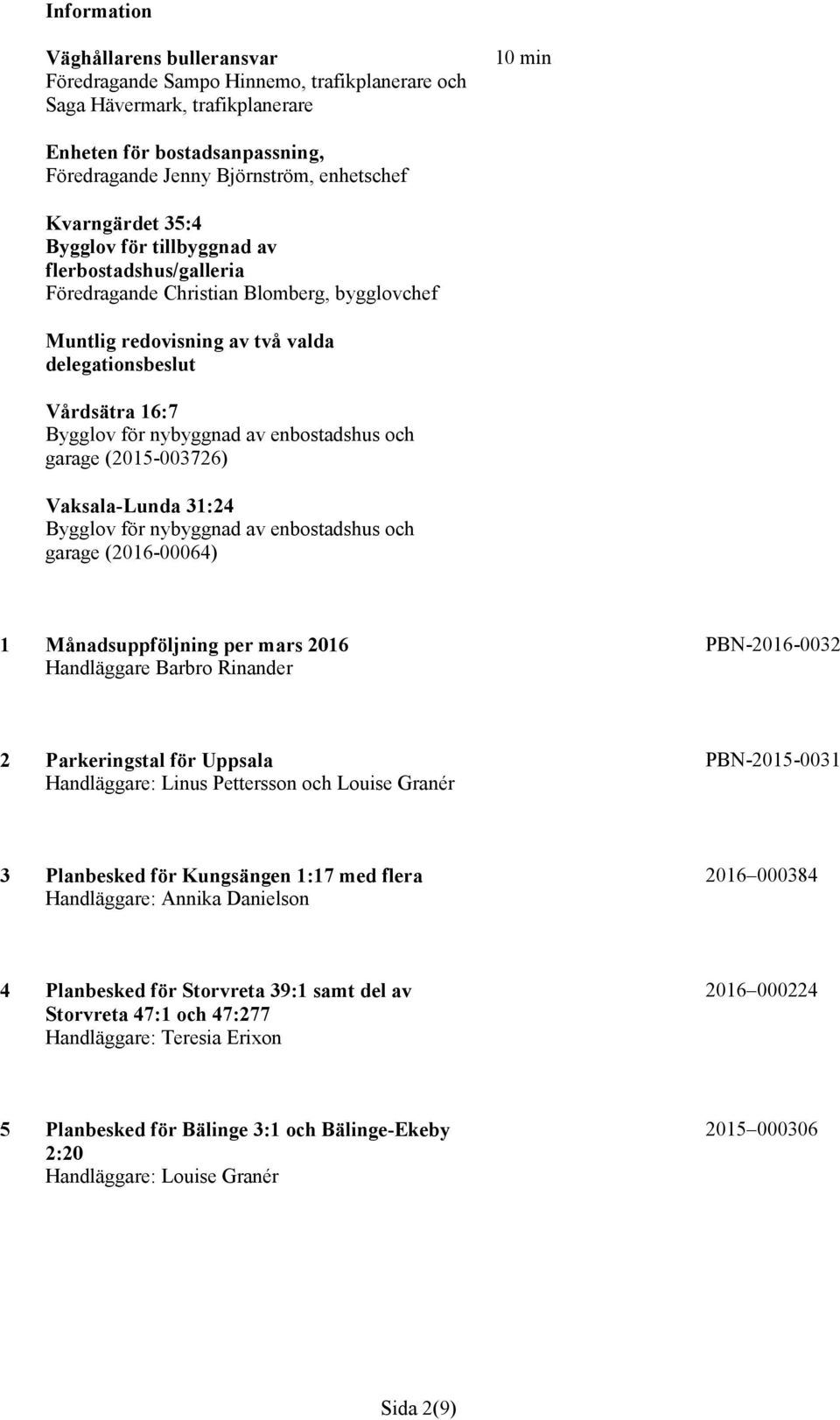 nybyggnad av och garage (2015-003726) Vaksala-Lunda 31:24 Bygglov för nybyggnad av och garage (2016-00064) 1 Månadsuppföljning per mars 2016 Handläggare Barbro Rinander PBN-2016-0032 2 Parkeringstal