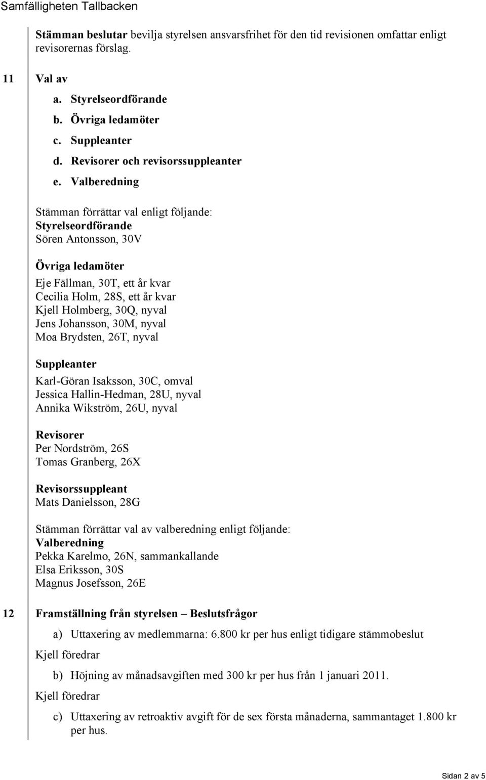 Valberedning Stämman förrättar val enligt följande: Styrelseordförande Sören Antonsson, 30V Övriga ledamöter Eje Fällman, 30T, ett år kvar Cecilia Holm, 28S, ett år kvar Kjell Holmberg, 30Q, nyval