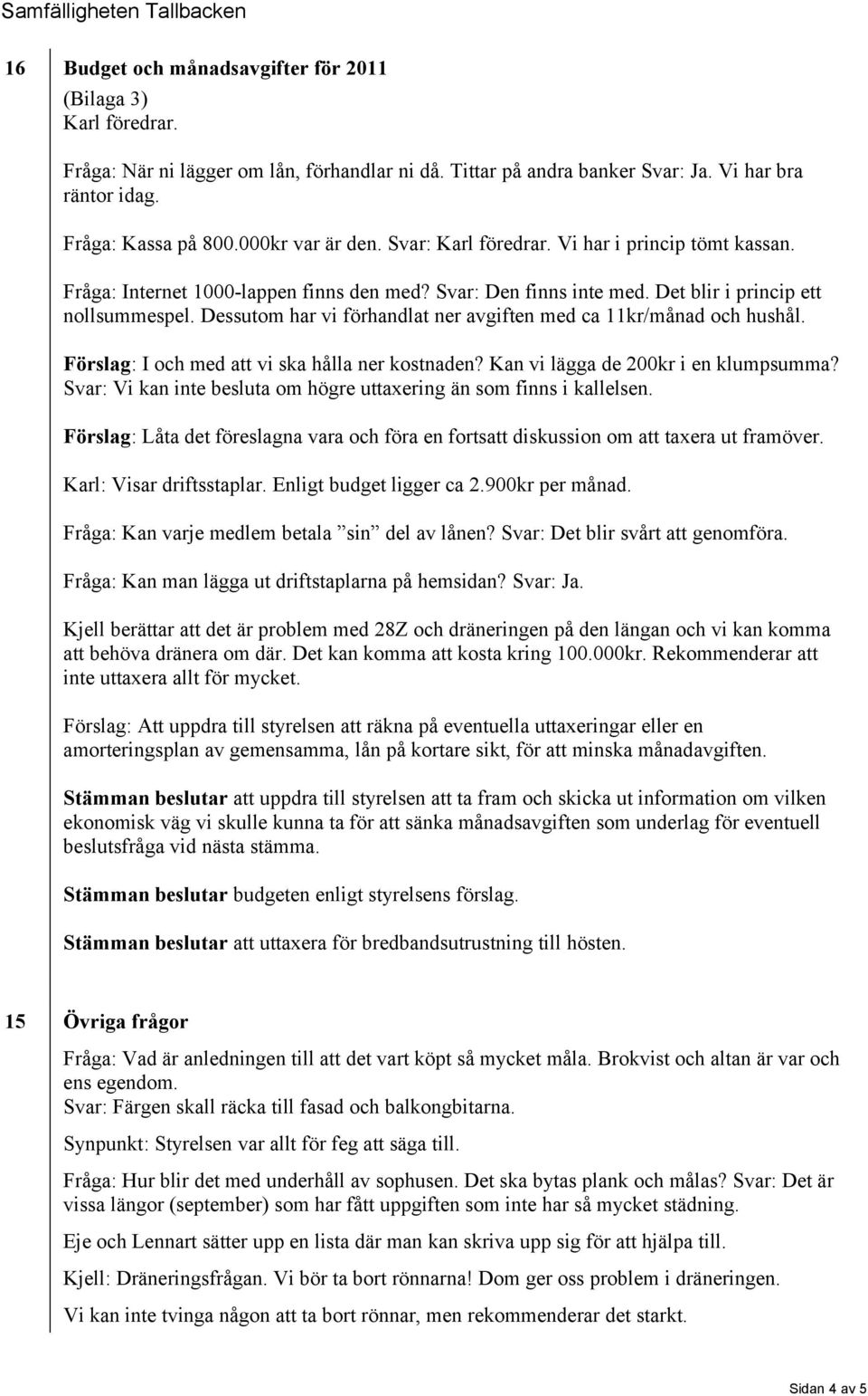 Dessutom har vi förhandlat ner avgiften med ca 11kr/månad och hushål. Förslag: I och med att vi ska hålla ner kostnaden? Kan vi lägga de 200kr i en klumpsumma?