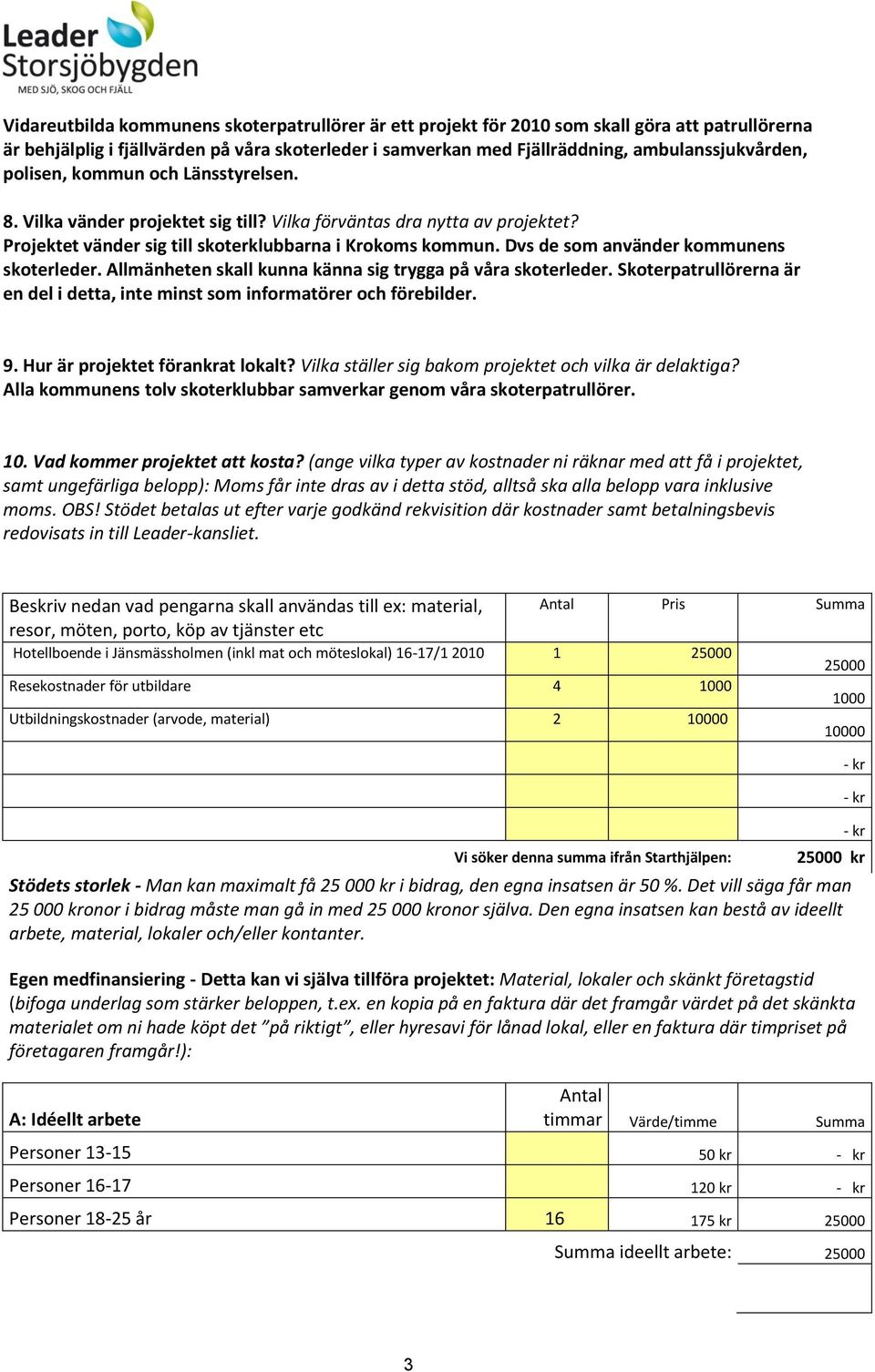 Dvs de som använder kommunens skoterleder. Allmänheten skall kunna känna sig trygga på våra skoterleder. Skoterpatrullörerna är en del i detta, inte minst som informatörer och förebilder. 9.