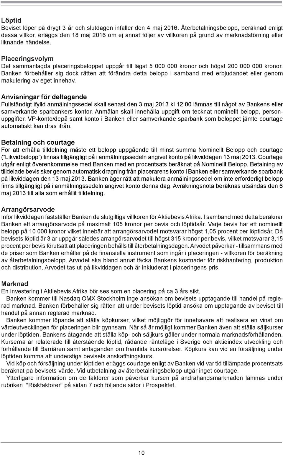 Placeringsvolym Det sammanlagda placeringsbeloppet uppgår till lägst 5 000 000 kronor och högst 200 000 000 kronor.