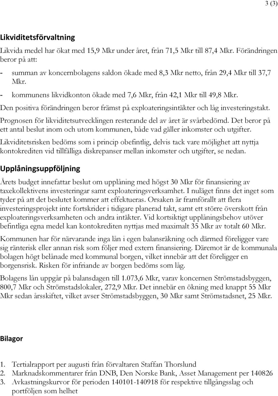 Den positiva förändringen beror främst på exploateringsintäkter och låg investeringstakt. Prognosen för likviditetsutvecklingen resterande del av året är svårbedömd.