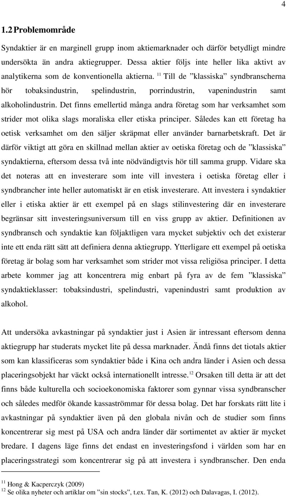 11 Till de klassiska syndbranscherna hör tobaksindustrin, spelindustrin, porrindustrin, vapenindustrin samt alkoholindustrin.