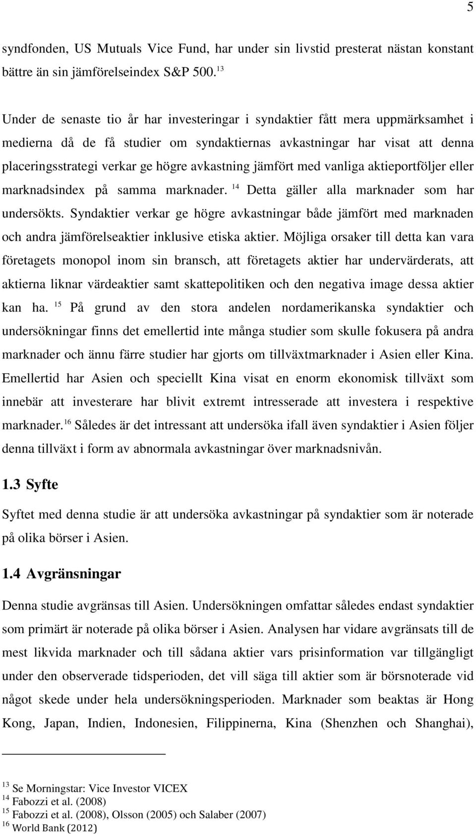 avkastning jämfört med vanliga aktieportföljer eller marknadsindex på samma marknader. 14 Detta gäller alla marknader som har undersökts.