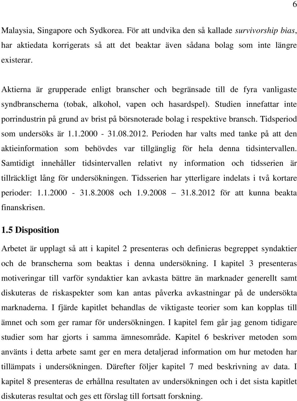 Studien innefattar inte porrindustrin på grund av brist på börsnoterade bolag i respektive bransch. Tidsperiod som undersöks är 1.1.2000-31.08.2012.