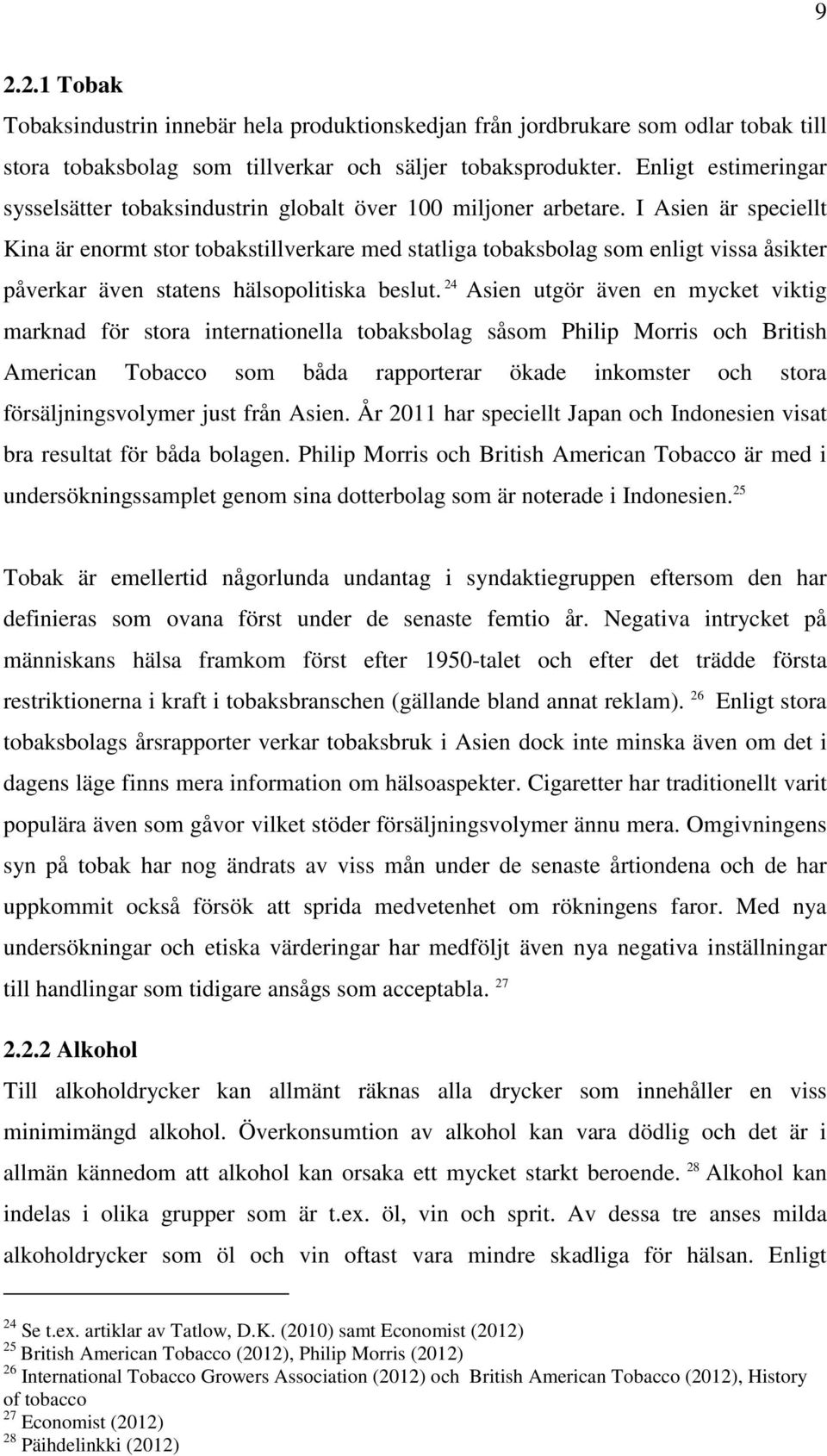 I Asien är speciellt Kina är enormt stor tobakstillverkare med statliga tobaksbolag som enligt vissa åsikter påverkar även statens hälsopolitiska beslut.