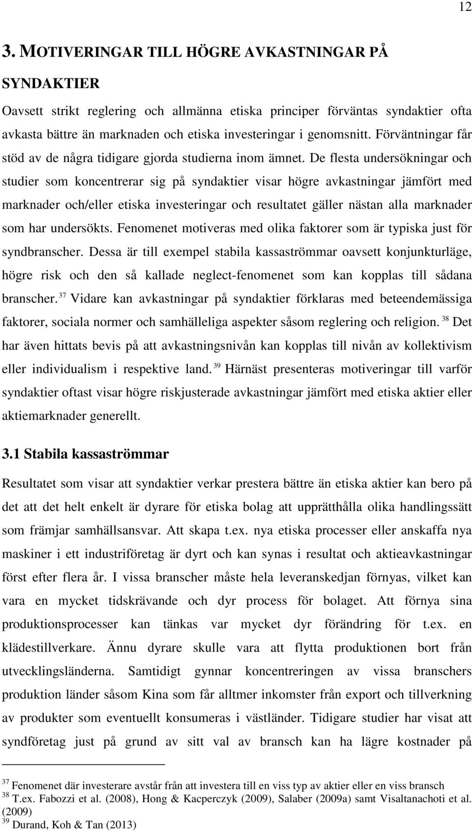 De flesta undersökningar och studier som koncentrerar sig på syndaktier visar högre avkastningar jämfört med marknader och/eller etiska investeringar och resultatet gäller nästan alla marknader som