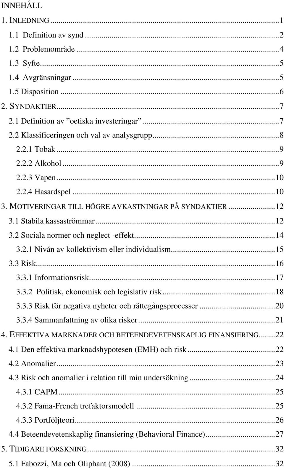 1 Stabila kassaströmmar... 12 3.2 Sociala normer och neglect -effekt... 14 3.2.1 Nivån av kollektivism eller individualism... 15 3.3 Risk... 16 3.3.1 Informationsrisk... 17 3.3.2 Politisk, ekonomisk och legislativ risk.