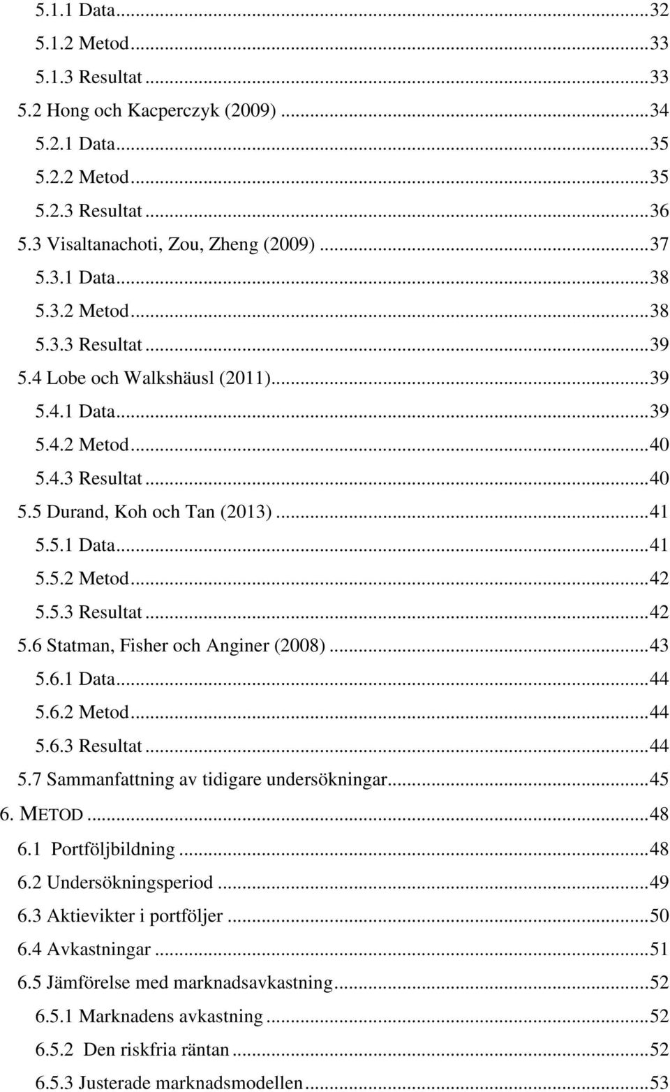 5.3 Resultat... 42 5.6 Statman, Fisher och Anginer (2008)... 43 5.6.1 Data... 44 5.6.2 Metod... 44 5.6.3 Resultat... 44 5.7 Sammanfattning av tidigare undersökningar... 45 6. METOD... 48 6.