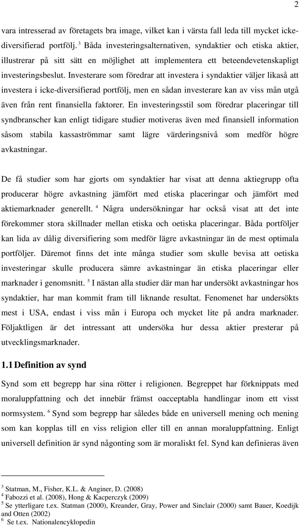 Investerare som föredrar att investera i syndaktier väljer likaså att investera i icke-diversifierad portfölj, men en sådan investerare kan av viss mån utgå även från rent finansiella faktorer.