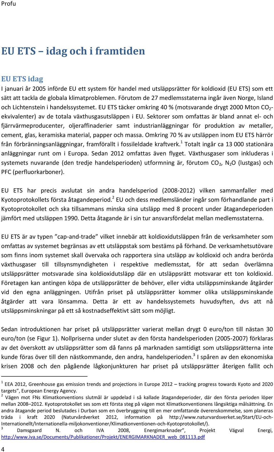 EU ETS täcker omkring 40 % (motsvarande drygt 2000 Mton CO 2 - ekvivalenter) av de totala växthusgasutsläppen i EU.