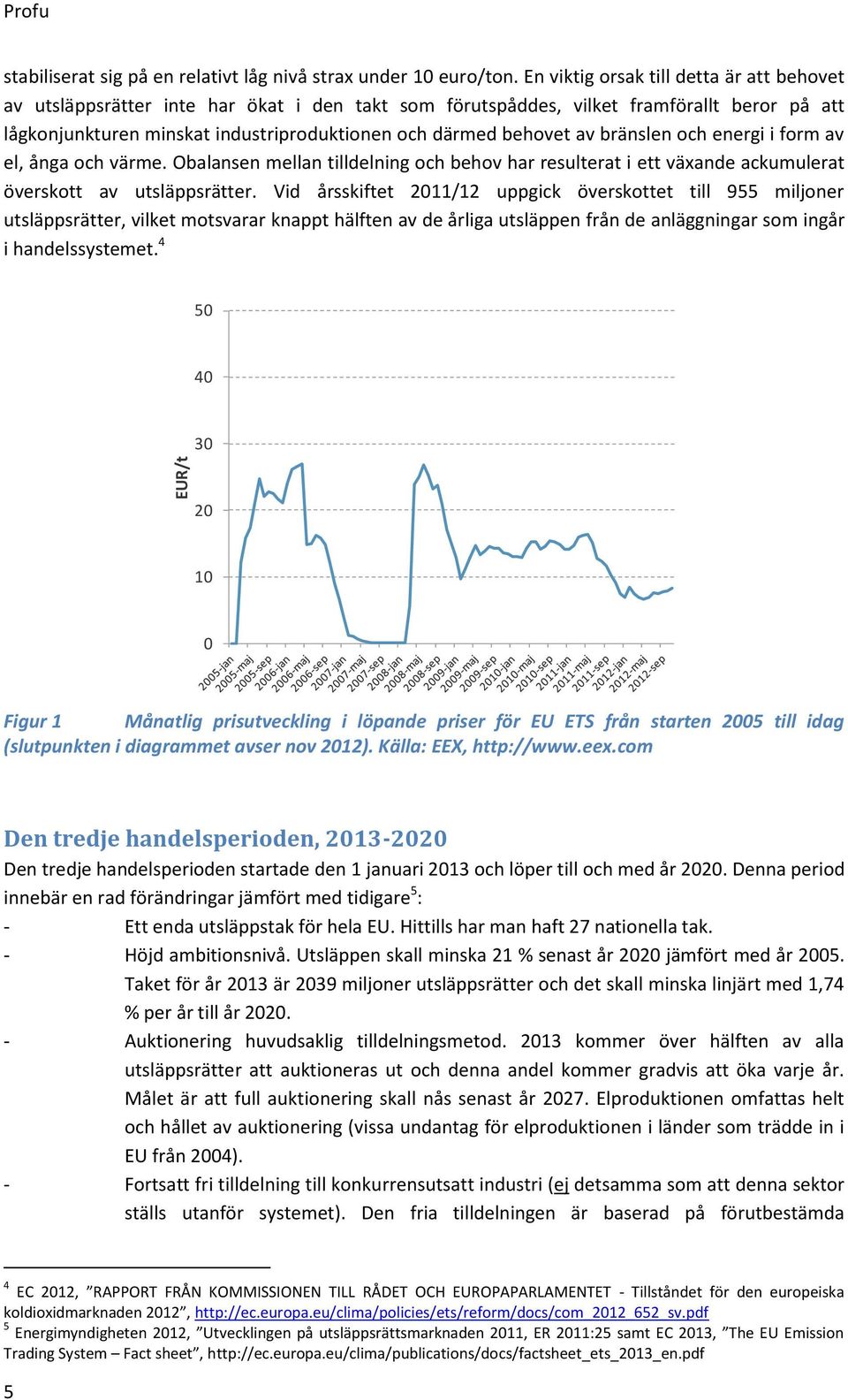 av bränslen och energi i form av el, ånga och värme. Obalansen mellan tilldelning och behov har resulterat i ett växande ackumulerat överskott av utsläppsrätter.