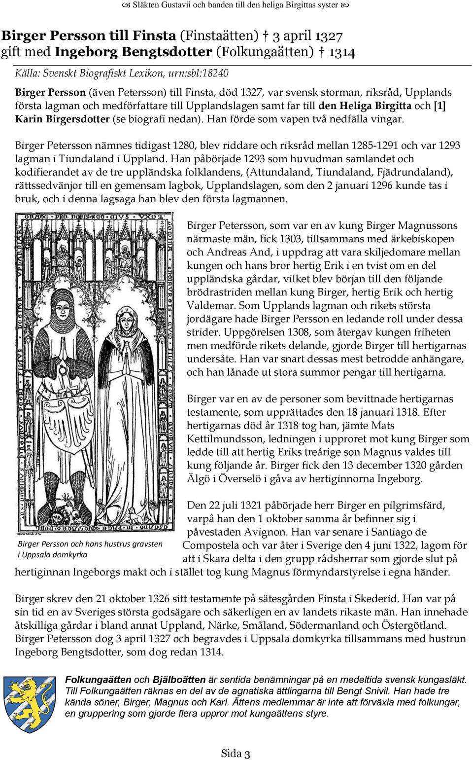 Han förde som vapen två nedfälla vingar. Birger Petersson nämnes tidigast 1280, blev riddare och riksråd mellan 1285-1291 och var 1293 lagman i Tiundaland i Uppland.