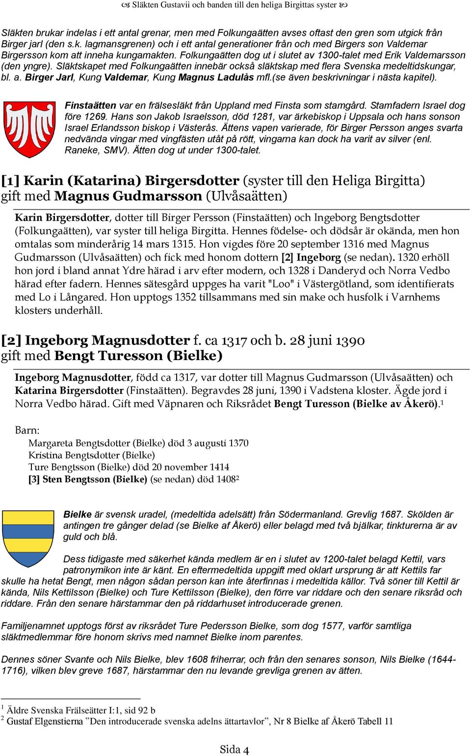 (se även beskrivningar i nästa kapitel). Finstaätten var en frälsesläkt från Uppland med Finsta som stamgård. Stamfadern Israel dog före 1269.