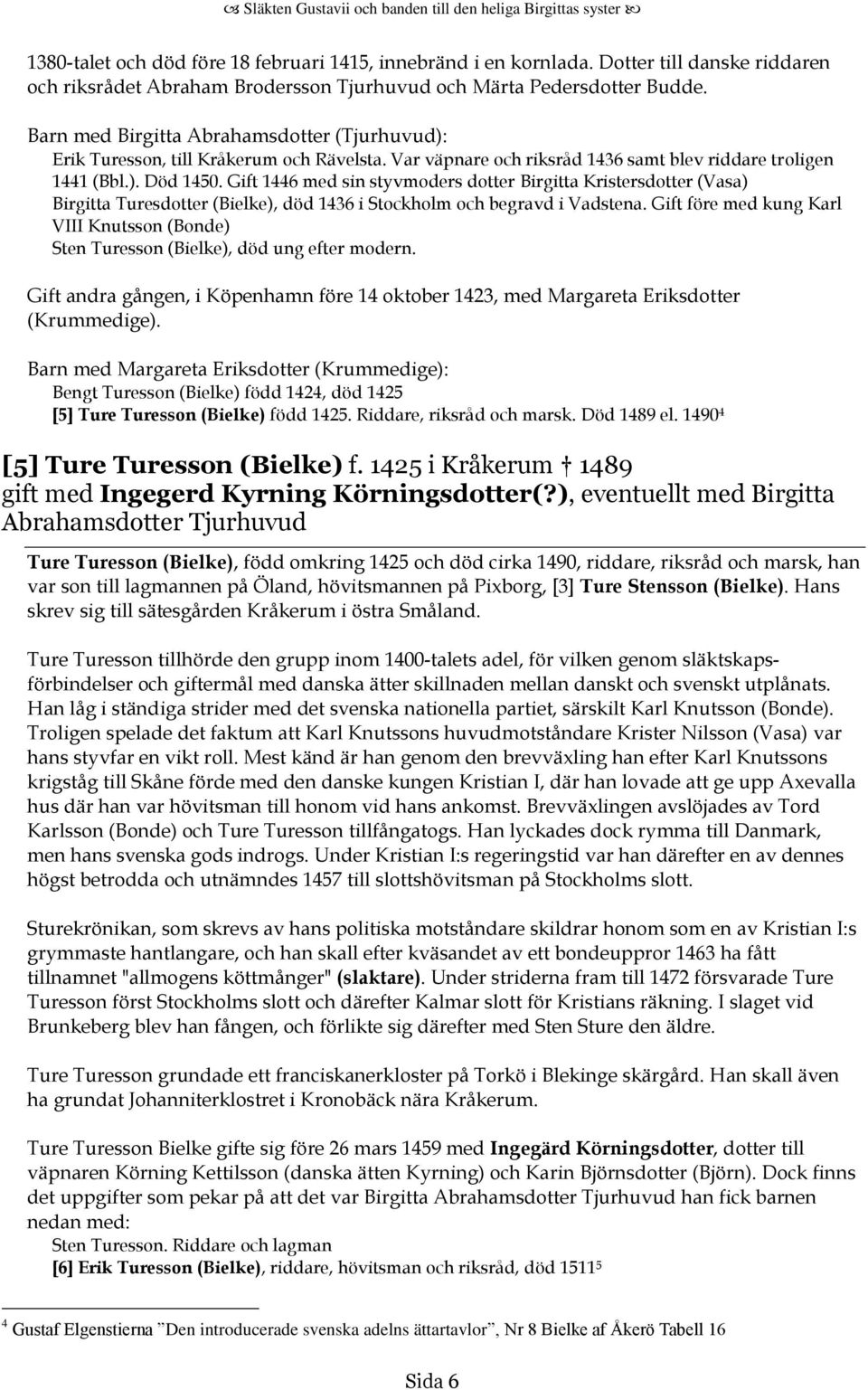 Gift 1446 med sin styvmoders dotter Birgitta Kristersdotter (Vasa) Birgitta Turesdotter (Bielke), död 1436 i Stockholm och begravd i Vadstena.