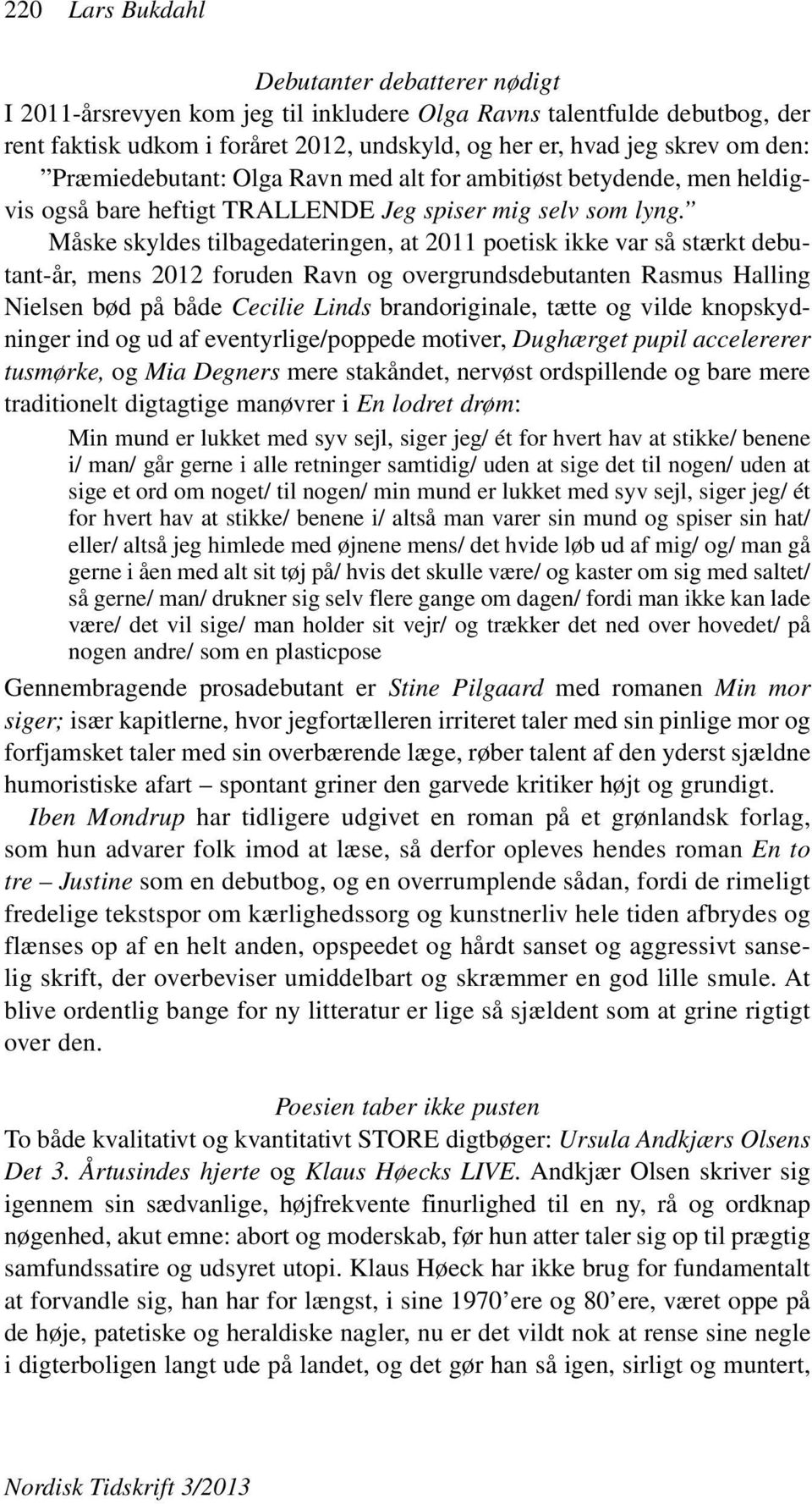 Måske skyldes tilbagedateringen, at 2011 poetisk ikke var så stærkt debutant-år, mens 2012 foruden Ravn og overgrundsdebutanten Rasmus Halling Nielsen bød på både Cecilie Linds brandoriginale, tætte