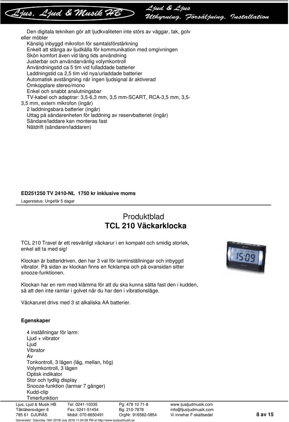 Automatisk avstängning när ingen ljudsignal är aktiverad Omkopplare stereo/mono Enkel och snabbt anslutningsbar TV-kabel och adaptrar: 3,5-6,3 mm, 3,5 mm-scart, RCA-3,5 mm, 3,5-3,5 mm, extern