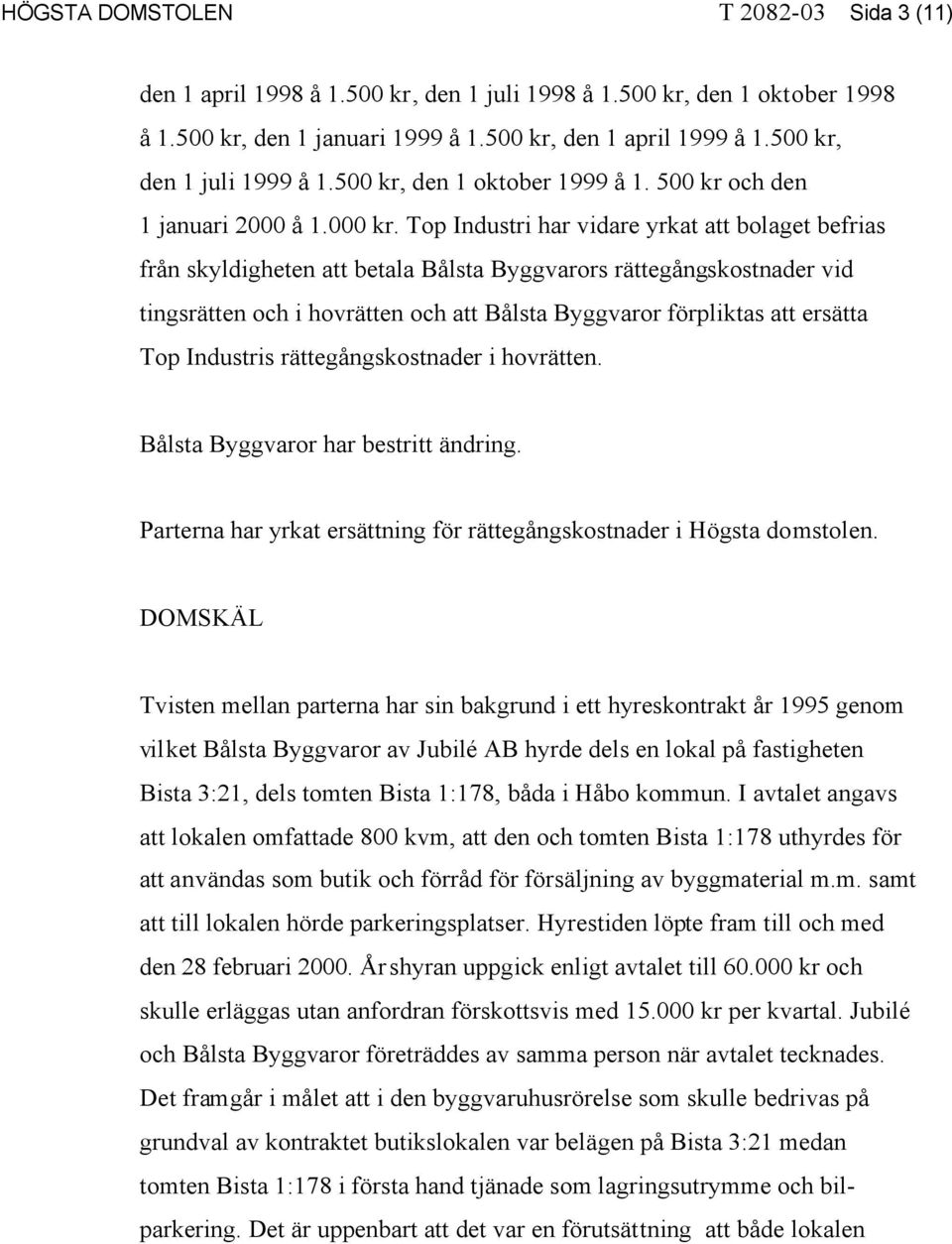 Top Industri har vidare yrkat att bolaget befrias från skyldigheten att betala Bålsta Byggvarors rättegångskostnader vid tingsrätten och i hovrätten och att Bålsta Byggvaror förpliktas att ersätta