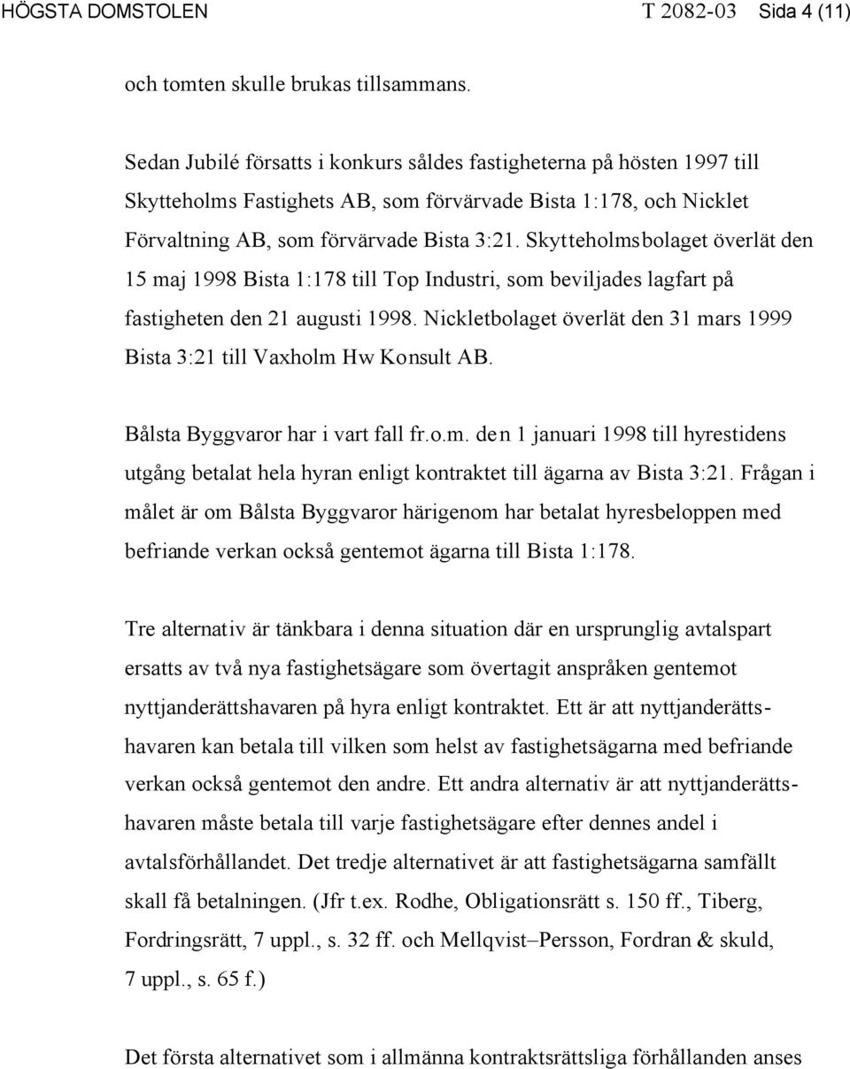 Skytteholmsbolaget överlät den 15 maj 1998 Bista 1:178 till Top Industri, som beviljades lagfart på fastigheten den 21 augusti 1998.