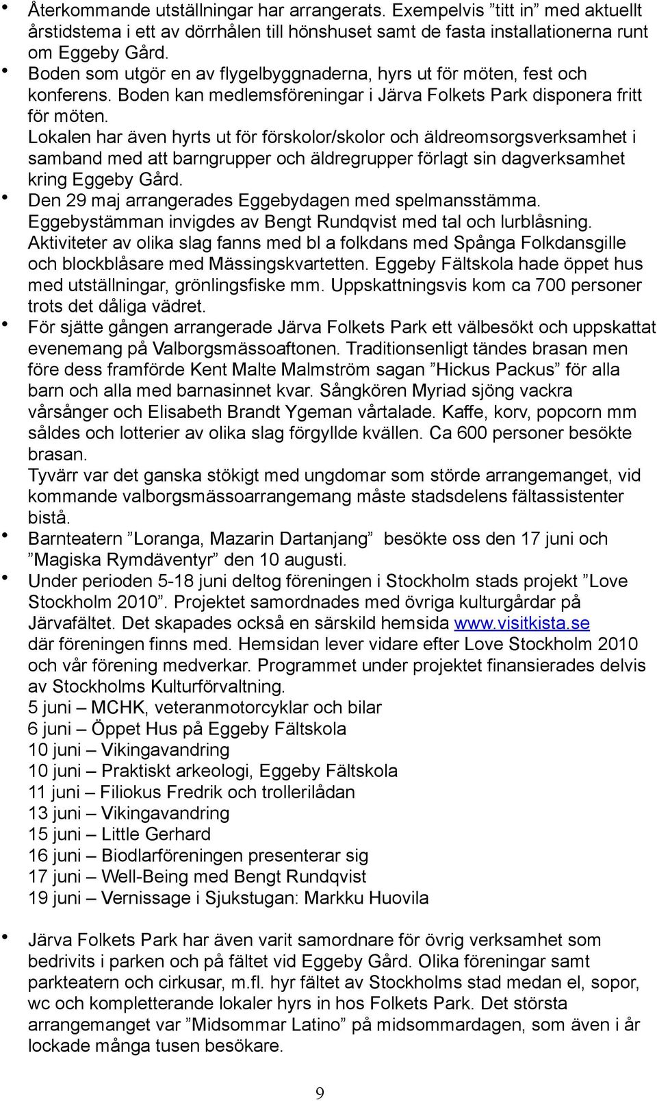 Lokalen har även hyrts ut för förskolor/skolor och äldreomsorgsverksamhet i samband med att barngrupper och äldregrupper förlagt sin dagverksamhet kring Eggeby Gård.